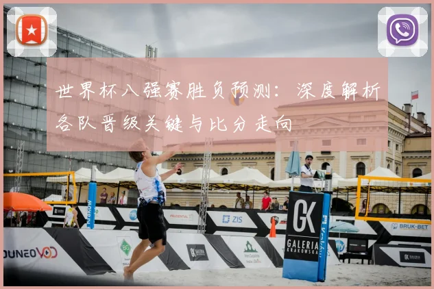 世界杯八强赛胜负预测：深度解析各队晋级关键与比分走向